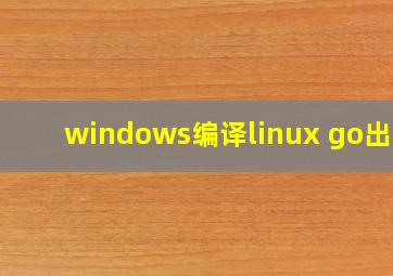 windows编译linux go出错